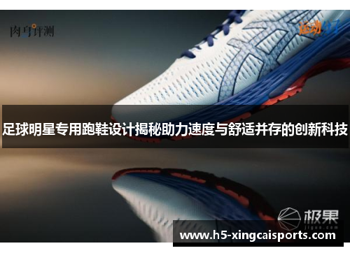 足球明星专用跑鞋设计揭秘助力速度与舒适并存的创新科技
