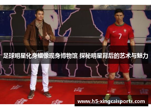 足球明星化身蜡像现身博物馆 探秘明星背后的艺术与魅力