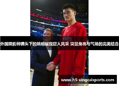 外国摄影师镜头下的姚明展现巨人风采 突显身高与气场的完美结合
