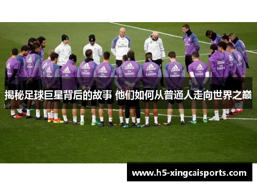 揭秘足球巨星背后的故事 他们如何从普通人走向世界之巅