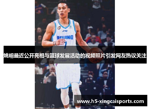 姚明最近公开亮相与篮球发展活动的视频照片引发网友热议关注