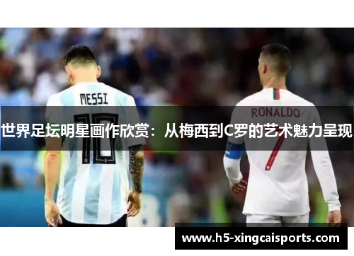 世界足坛明星画作欣赏：从梅西到C罗的艺术魅力呈现