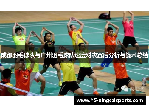 成都羽毛球队与广州羽毛球队速度对决赛后分析与战术总结