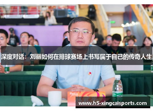 深度对话：刘丽如何在排球赛场上书写属于自己的传奇人生