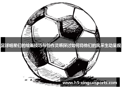 足球明星们的绘画技巧与创作灵感探讨如何将他们的风采生动呈现