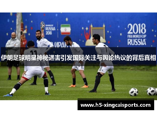 伊朗足球明星神秘遇害引发国际关注与舆论热议的背后真相