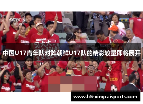 中国U17青年队对阵朝鲜U17队的精彩较量即将展开