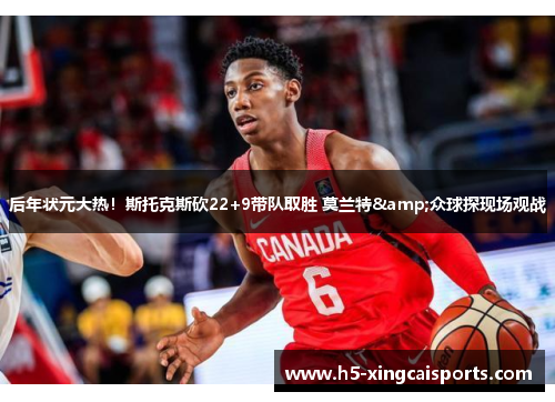 后年状元大热！斯托克斯砍22+9带队取胜 莫兰特&众球探现场观战