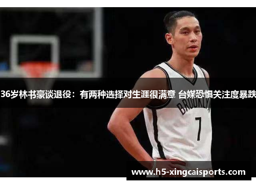 36岁林书豪谈退役：有两种选择对生涯很满意 台媒恐惧关注度暴跌