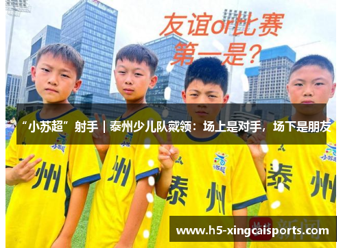 “小苏超”射手｜泰州少儿队戴领：场上是对手，场下是朋友