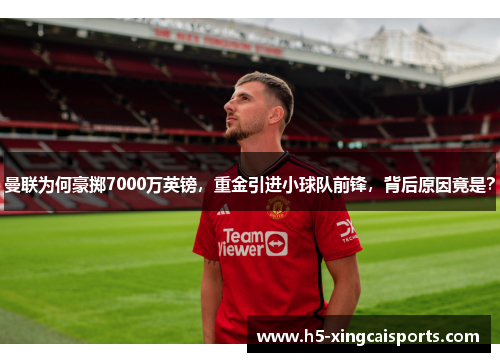 曼联为何豪掷7000万英镑，重金引进小球队前锋，背后原因竟是？