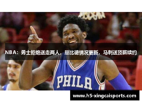 NBA：勇士拒绝送走两人，恩比德情况更新，马刺送顶薪续约